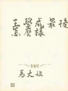 王学成最后结局怎么样