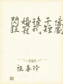 闪婚后千亿总裁狂宠我短剧全集