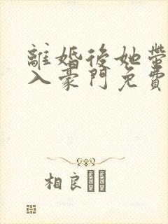 离婚后她带崽嫁入豪门免费追短剧
