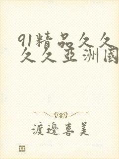 91精品久久久久久亚洲国产