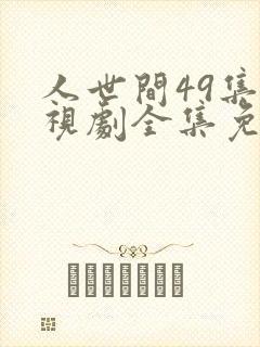 人世间49集电视剧全集免费观看西瓜