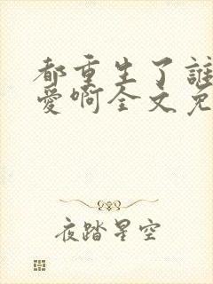 都重生了谁谈恋爱啊全文免费阅读封面