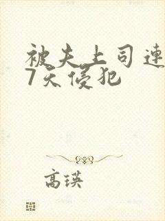 被夫上司连续被7天侵犯