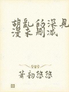 胡乱的深见君动漫未删减