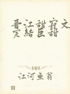 晋江甜宠文推荐完结巨甜