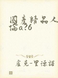 国产精品人妻人伦a?6