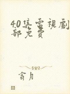 40集电视剧全部免费