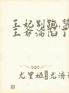 王妃别跑,禁欲王爷沦陷了 短剧封面