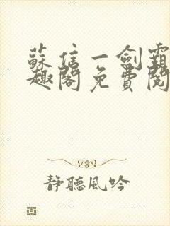 苏信一剑霸天笔趣阁免费阅读无弹窗