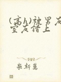(高h)被男友室友错上封面