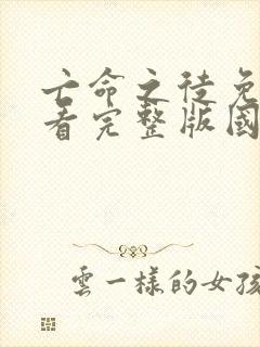 亡命之徒免费观看完整版国语高清在线