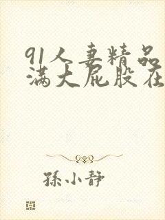 91人妻精品丰满大屁股在线中出