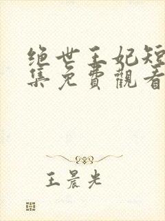 绝世王妃短剧全集免费观看