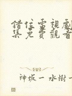 错位电视剧50集免费观看