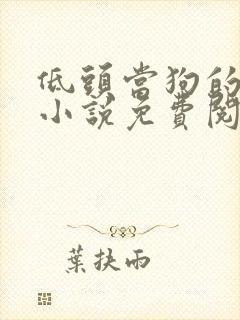 低头当狗的反派小说免费阅读全文最封面