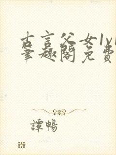 古言父女1v1笔趣阁免费阅读小说