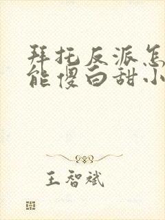 拜托反派怎么可能傻白甜小说