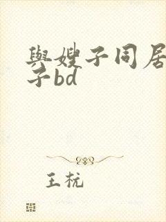 与嫂子同居的日子bd