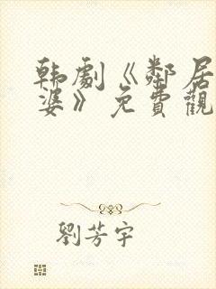 韩剧《邻居的老婆》免费观看