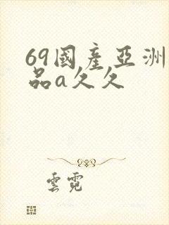69国产亚洲精品a久久