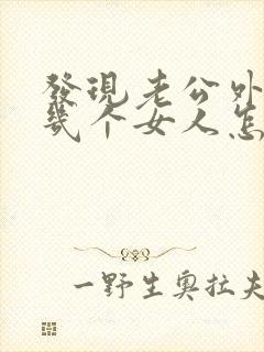 发现老公外面有几个女人怎么办