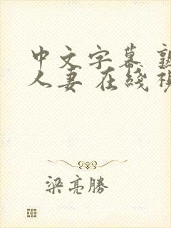 中文字幕 熟女人妻 在线视频