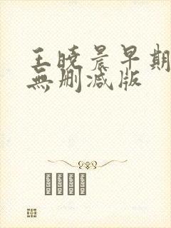 王晓晨早期三级无删减版