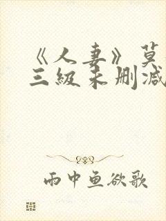 《人妻》莫妮卡三级未删减版在线