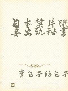 日本禁片职场人妻出轨秘书