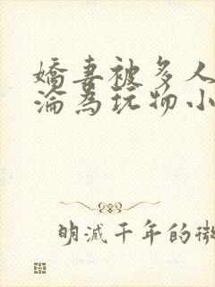 娇妻被多人调教沦为玩物小说