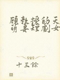 顾教授的天降小萌妻短剧女主角是谁封面