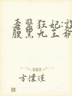 毒医狂妃:误惹腹黑九王爷免费阅读