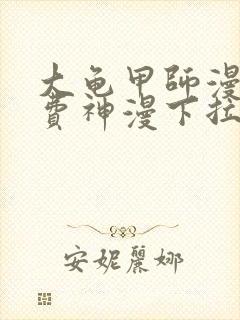 大龟甲师漫画免费神漫下拉式