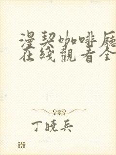 漫契咖啡厅动漫在线观看全集免费