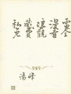 私藏浪漫电视剧免费观看全集西瓜