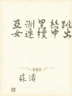 亚洲黑丝跳蛋美女连续中出