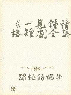 《一见钟情》格格短剧全集免费观看