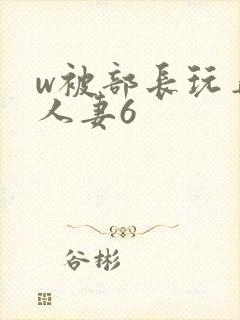 w被部长玩弄的人妻6