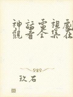 神话电视剧免费观看全集在线观看