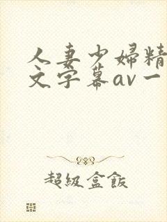 人妻少妇精品中文字幕av一级久久久