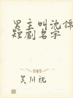 男主叫沈锦宸的短剧名字