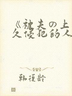 《被夫の上司持久侵犯的人妻