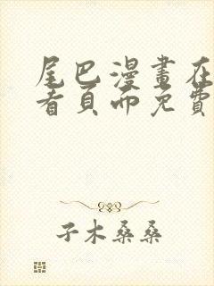 尾巴漫画在线观看页面免费漫画入口弹窗软件