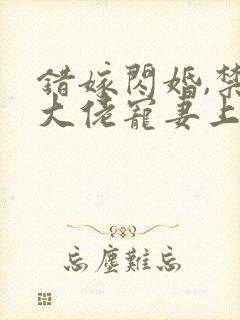 错嫁闪婚,禁欲大佬宠妻上瘾