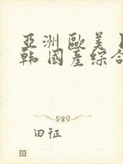 亚洲 欧美 日韩 国产综合