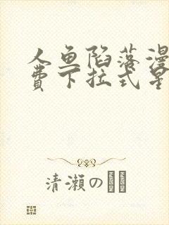 人鱼陷落漫画免费下拉式星球漫画