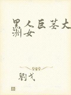 黑人巨茎大战亚洲女