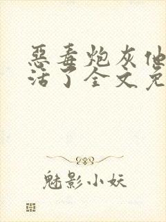 恶毒炮灰他不想活了全文免费阅读