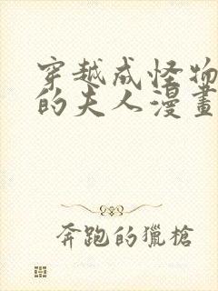 穿越成怪物太子的夫人漫画未删减