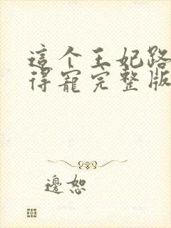 这个王妃路子野得宠完整版